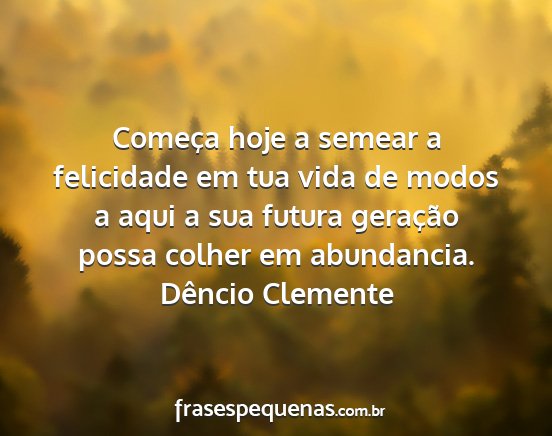 Dêncio Clemente - Começa hoje a semear a felicidade em tua vida de...