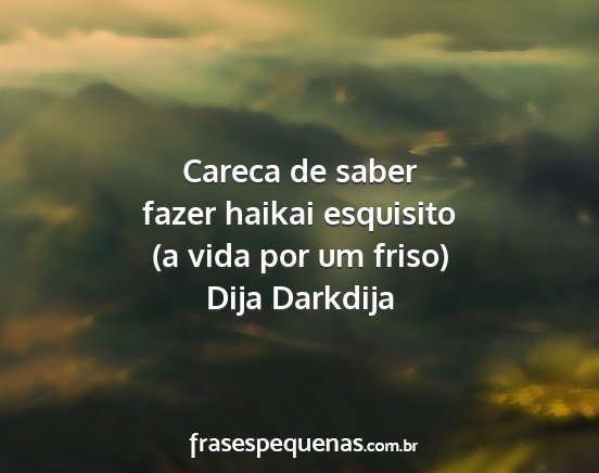 Dija Darkdija - Careca de saber fazer haikai esquisito (a vida...