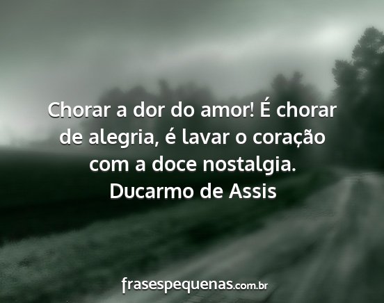 Ducarmo de Assis - Chorar a dor do amor! É chorar de alegria, é...