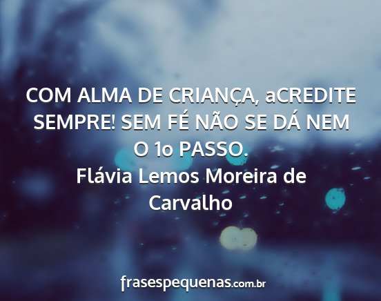 Flávia Lemos Moreira de Carvalho - COM ALMA DE CRIANÇA, aCREDITE SEMPRE! SEM FÉ...