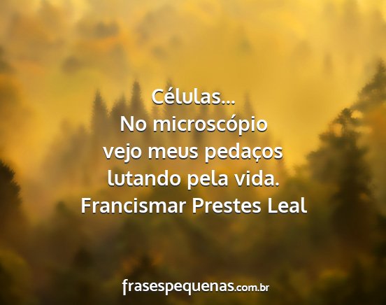 Francismar Prestes Leal - Células... No microscópio vejo meus pedaços...