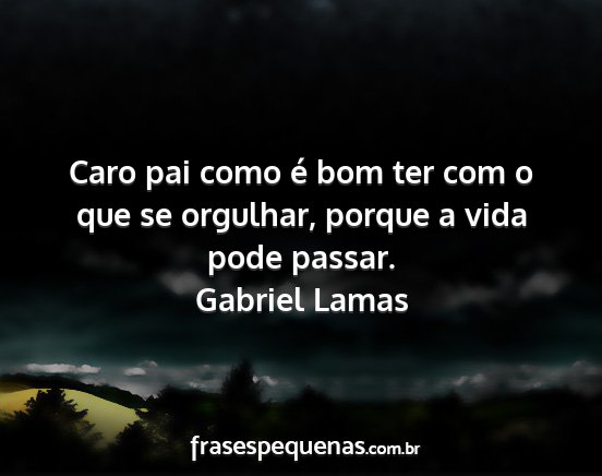 Gabriel Lamas - Caro pai como é bom ter com o que se orgulhar,...