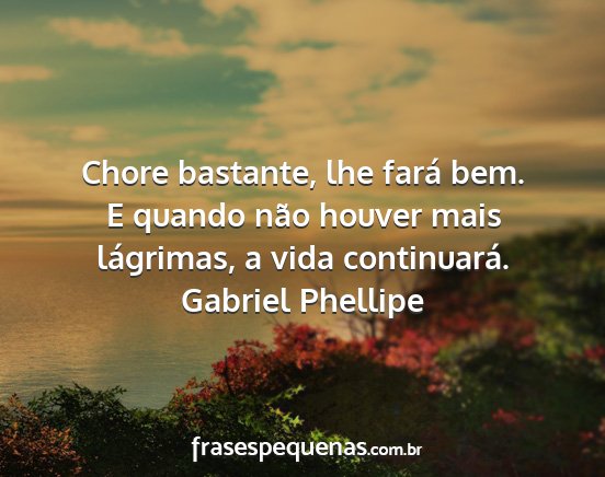 Gabriel Phellipe - Chore bastante, lhe fará bem. E quando não...