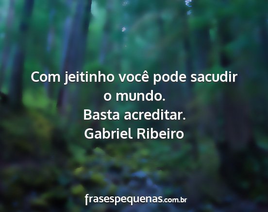 Gabriel Ribeiro - Com jeitinho você pode sacudir o mundo. Basta...