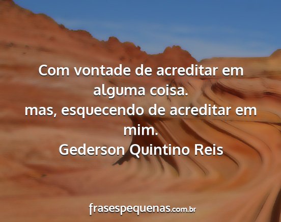 Gederson Quintino Reis - Com vontade de acreditar em alguma coisa. mas,...