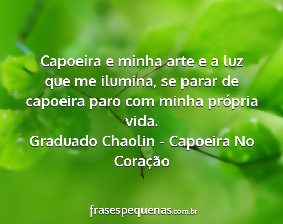 Graduado Chaolin - Capoeira No Coração - Capoeira e minha arte e a luz que me ilumina, se...