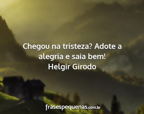 Helgir Girodo - Chegou na tristeza? Adote a alegria e saia bem!...