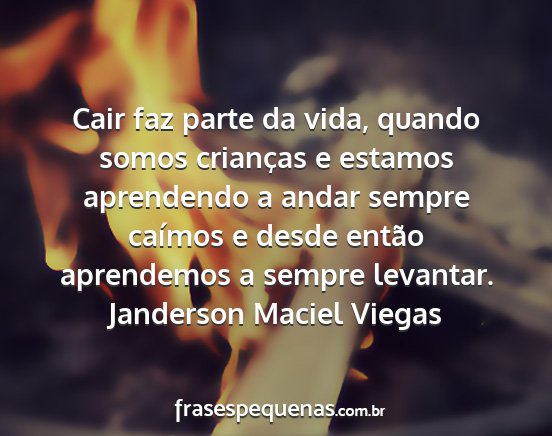 Janderson Maciel Viegas - Cair faz parte da vida, quando somos crianças e...