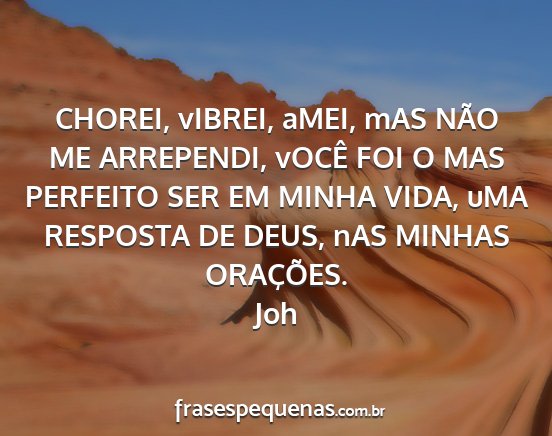 Joh - CHOREI, vIBREI, aMEI, mAS NÃO ME ARREPENDI,...