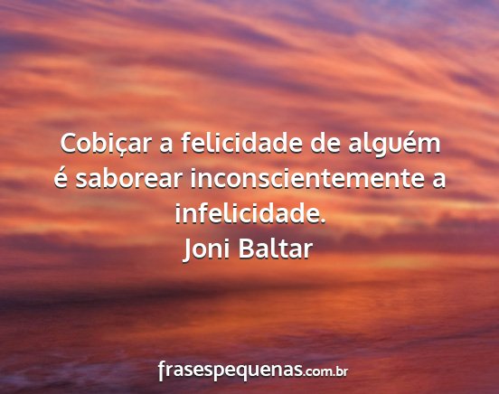 Joni Baltar - Cobiçar a felicidade de alguém é saborear...