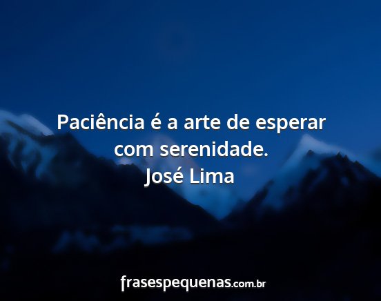 José Lima - Paciência é a arte de esperar com serenidade....