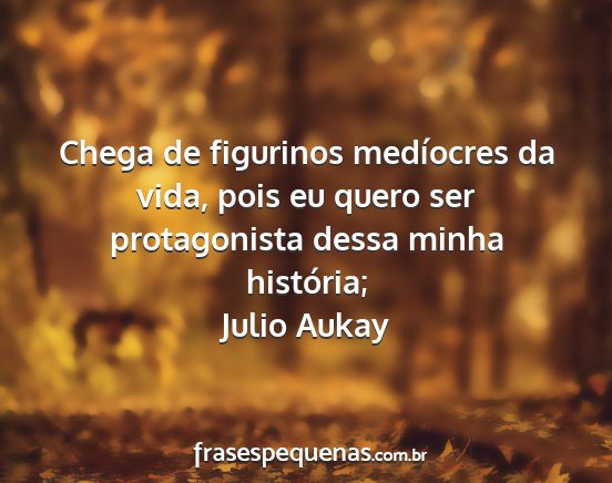 Julio Aukay - Chega de figurinos medíocres da vida, pois eu...