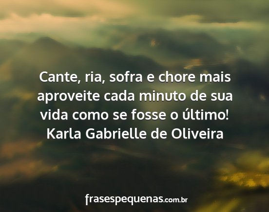 Karla Gabrielle de Oliveira - Cante, ria, sofra e chore mais aproveite cada...