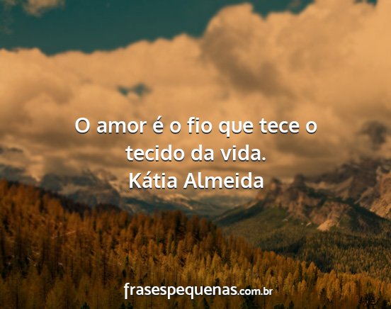 Kátia Almeida - O amor é o fio que tece o tecido da vida....
