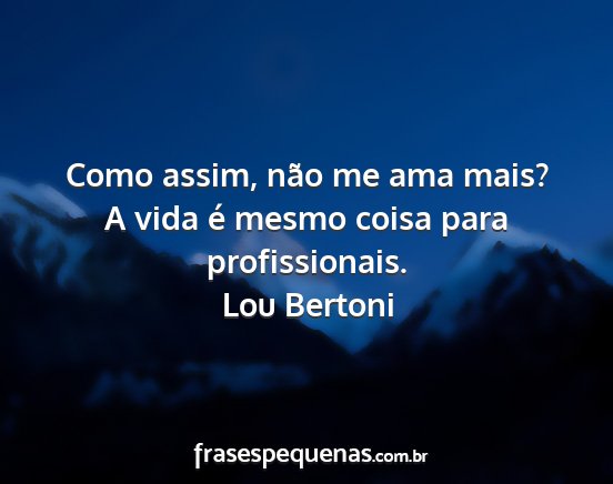 Lou Bertoni - Como assim, não me ama mais? A vida é mesmo...