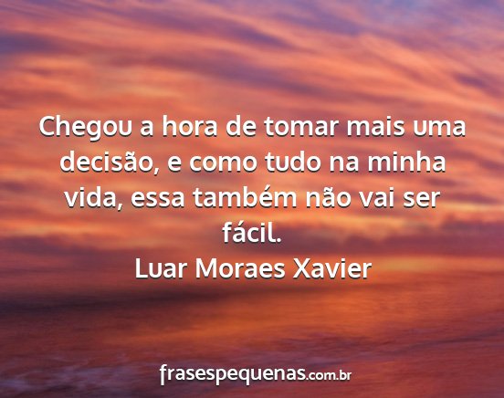 Luar Moraes Xavier - Chegou a hora de tomar mais uma decisão, e como...