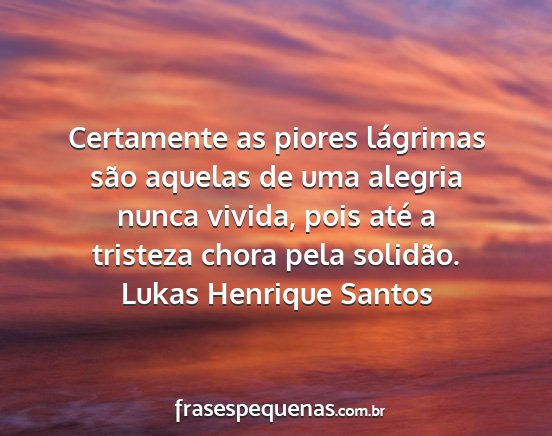 Lukas Henrique Santos - Certamente as piores lágrimas são aquelas de...