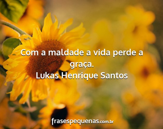 Lukas Henrique Santos - Com a maldade a vida perde a graça....