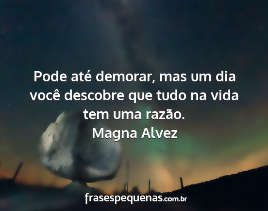 Magna Alvez - Pode até demorar, mas um dia você descobre que...