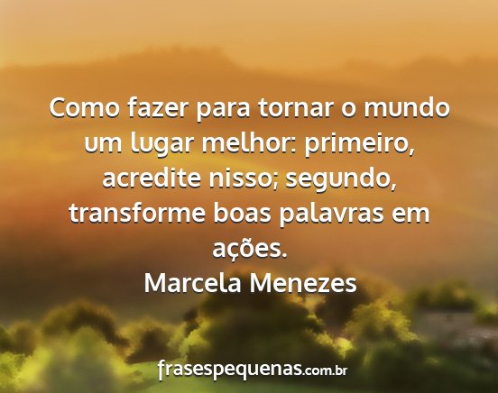 Marcela Menezes - Como fazer para tornar o mundo um lugar melhor:...