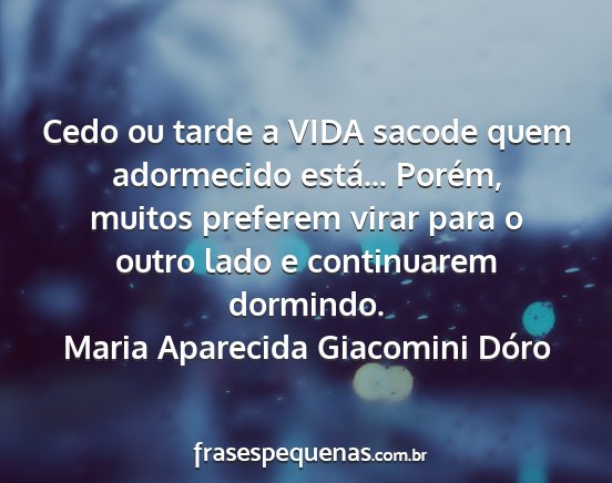 Maria Aparecida Giacomini Dóro - Cedo ou tarde a VIDA sacode quem adormecido...