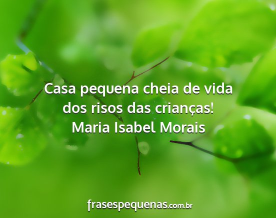 Maria Isabel Morais - Casa pequena cheia de vida dos risos das...