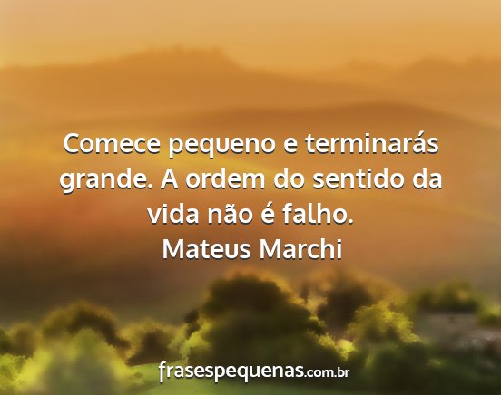 Mateus Marchi - Comece pequeno e terminarás grande. A ordem do...