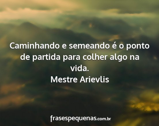 Mestre Arievlis - Caminhando e semeando é o ponto de partida para...