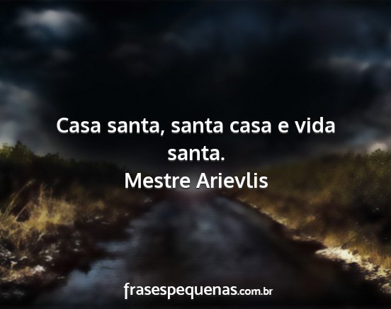 Mestre Arievlis - Casa santa, santa casa e vida santa....