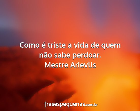 Mestre Arievlis - Como é triste a vida de quem não sabe perdoar....