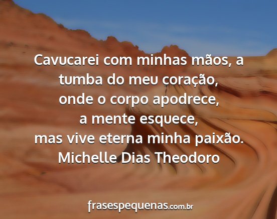 Michelle Dias Theodoro - Cavucarei com minhas mãos, a tumba do meu...