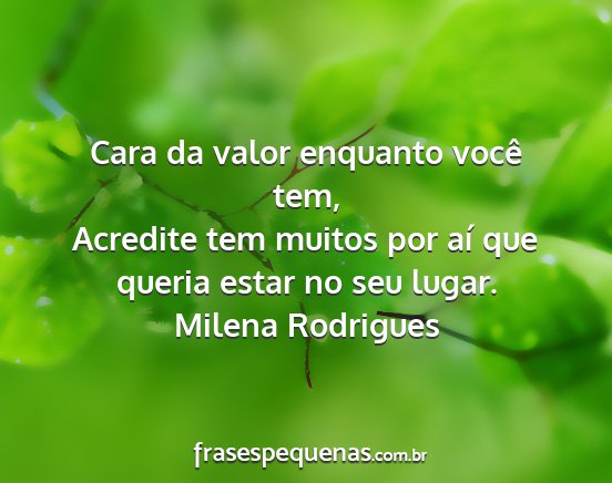 Milena Rodrigues - Cara da valor enquanto você tem, Acredite tem...