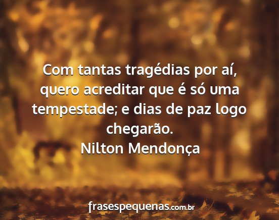 Nilton Mendonça - Com tantas tragédias por aí, quero acreditar...