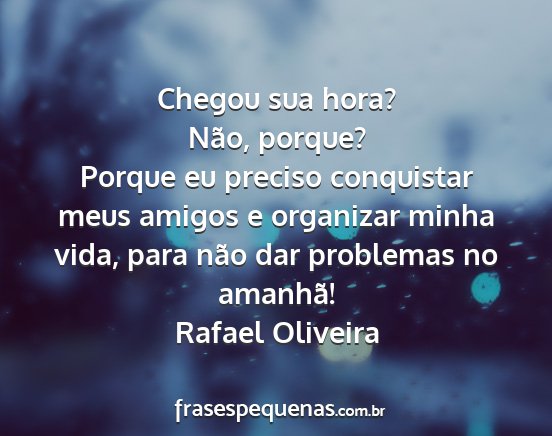 Rafael Oliveira - Chegou sua hora? Não, porque? Porque eu preciso...