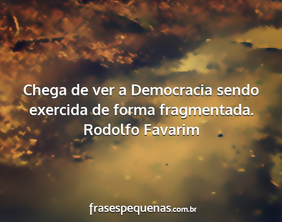 Rodolfo Favarim - Chega de ver a Democracia sendo exercida de forma...