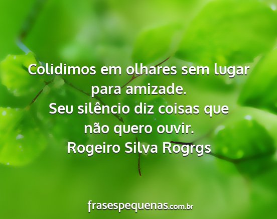 Rogeiro Silva Rogrgs - Colidimos em olhares sem lugar para amizade. Seu...