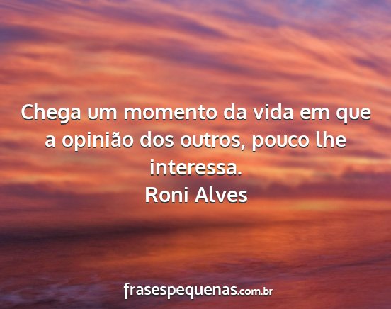Roni Alves - Chega um momento da vida em que a opinião dos...