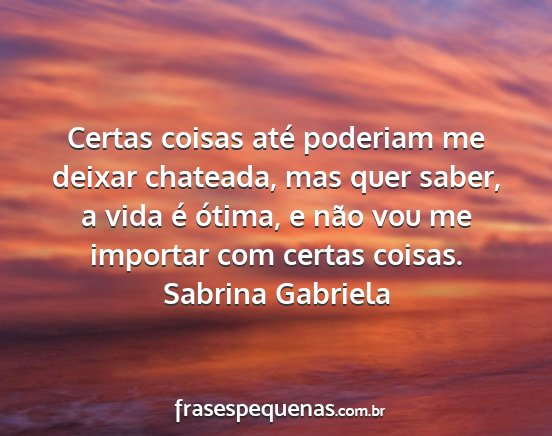 Sabrina Gabriela - Certas coisas até poderiam me deixar chateada,...