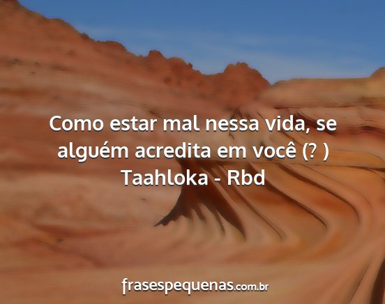 Taahloka - Rbd - Como estar mal nessa vida, se alguém acredita em...