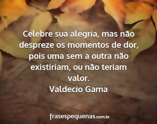 Valdecio Gama - Celebre sua alegria, mas não despreze os...