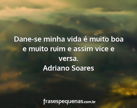 Adriano Soares - Dane-se minha vida é muito boa e muito ruim e...