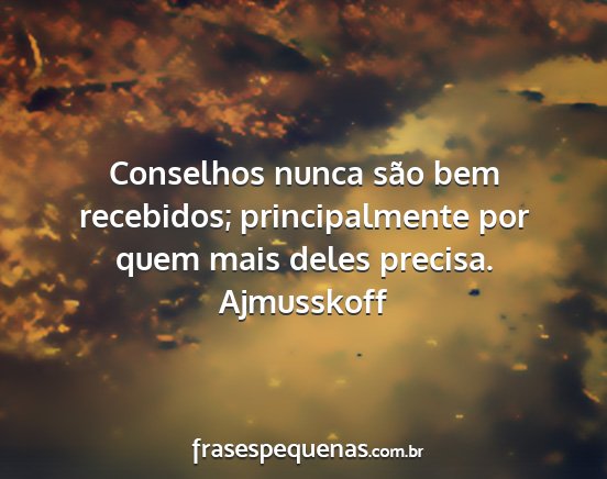 Ajmusskoff - Conselhos nunca são bem recebidos;...