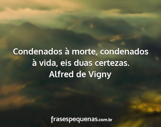 Alfred de Vigny - Condenados à morte, condenados à vida, eis duas...