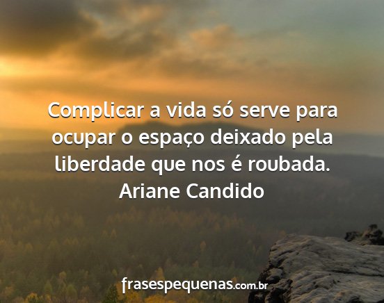 Ariane Candido - Complicar a vida só serve para ocupar o espaço...