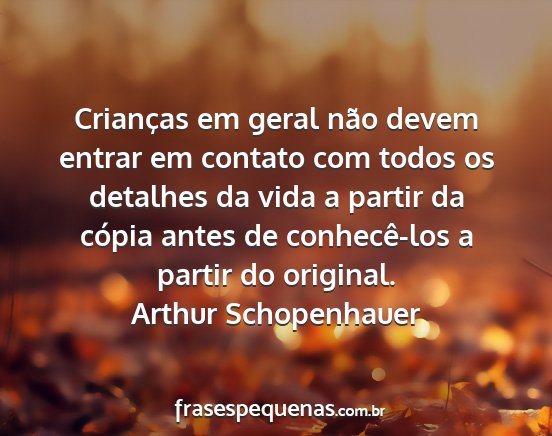 Arthur Schopenhauer - Crianças em geral não devem entrar em contato...