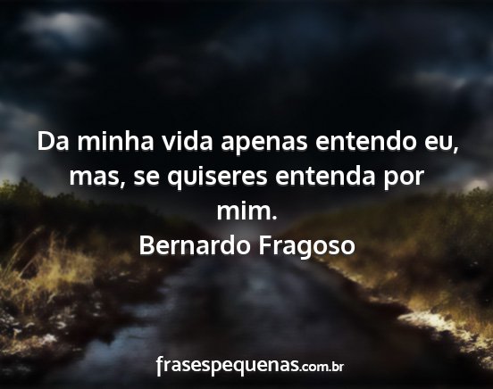 Bernardo Fragoso - Da minha vida apenas entendo eu, mas, se quiseres...