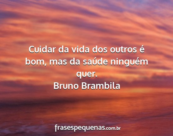 Bruno Brambila - Cuidar da vida dos outros é bom, mas da saúde...