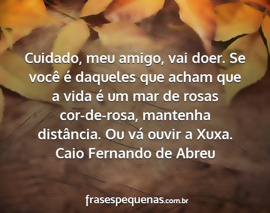 Caio Fernando de Abreu - Cuidado, meu amigo, vai doer. Se você é...