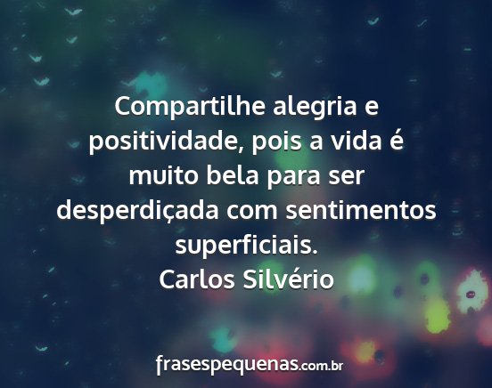 Carlos Silvério - Compartilhe alegria e positividade, pois a vida...