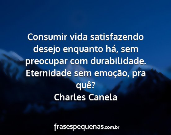 Charles Canela - Consumir vida satisfazendo desejo enquanto há,...